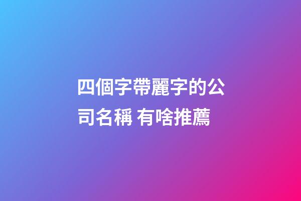 四個字帶麗字的公司名稱 有啥推薦